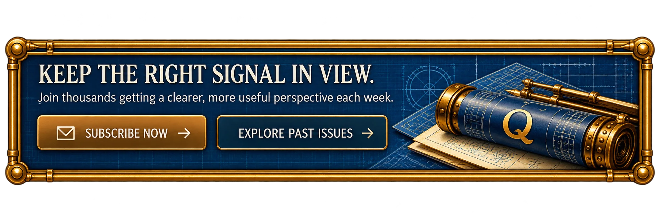Keep the Right Signal in View. Join thousands getting a clearer, more useful perspective each week. Subscribe Now. Explore Past Issues.